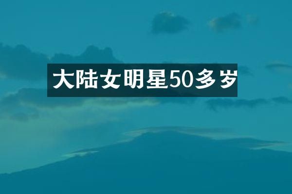 大陆女明星50多岁