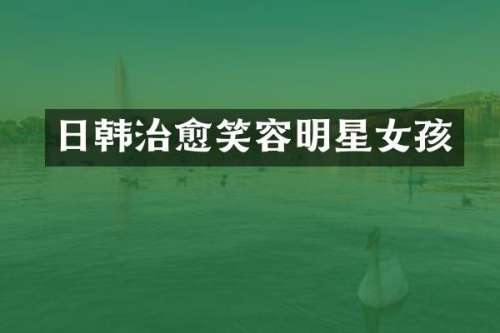 日韩治愈笑容明星女孩