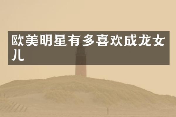 欧美明星有多喜欢成龙女儿