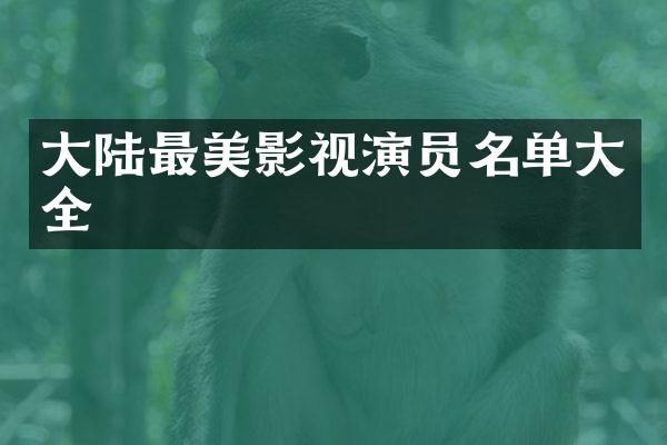大陆最美影视演员名单大全