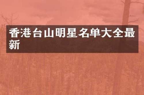 香港台山明星名单大全最新