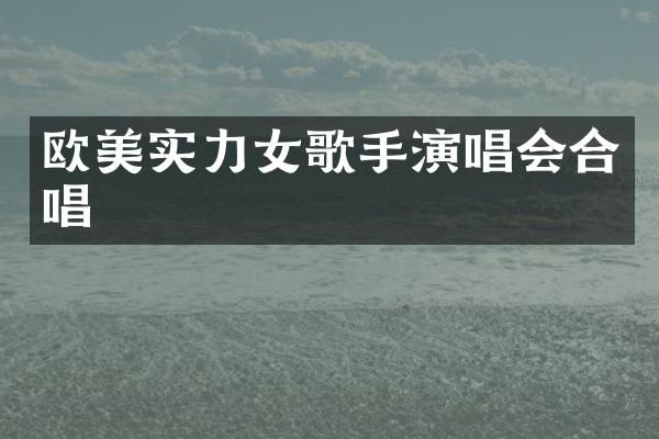 欧美实力女歌手演唱会合唱