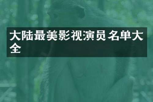 大陆最美影视演员名单大全
