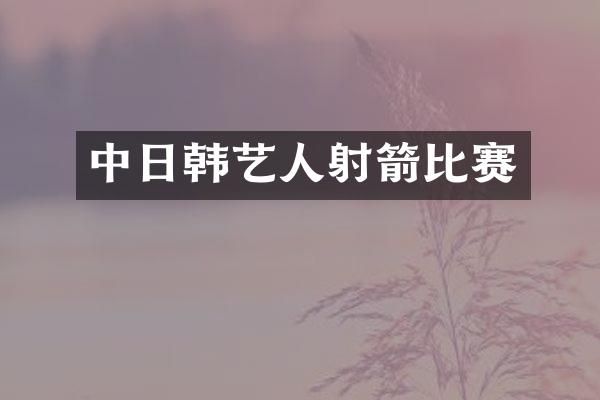 中日韩艺人射箭比赛