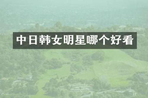 中日韩女明星哪个好看
