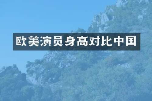 欧美演员身高对比中国