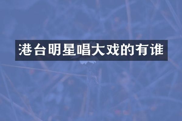 港台明星唱大戏的有谁