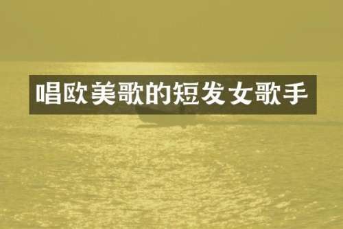 唱欧美歌的短发女歌手
