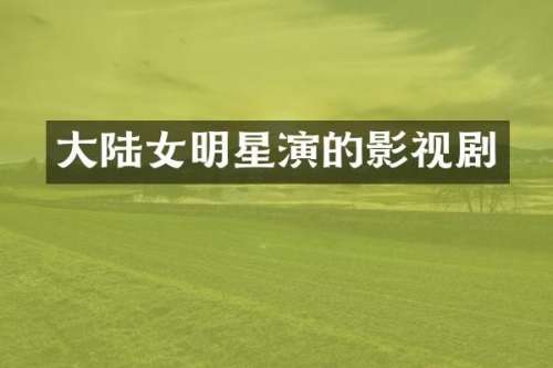 大陆女明星演的影视剧