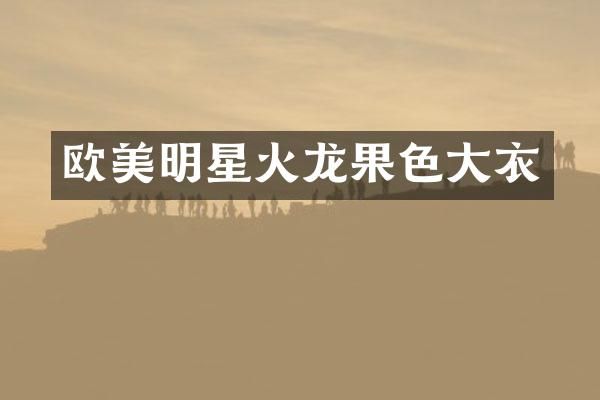 欧美明星火龙果色大衣