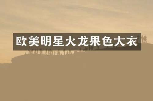 欧美明星火龙果色大衣