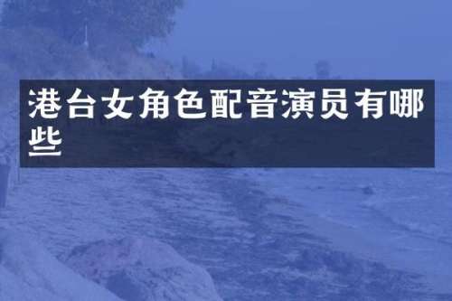 港台女角色配音演员有哪些