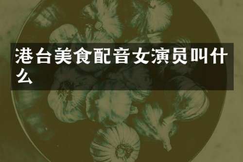 港台美食配音女演员叫什么