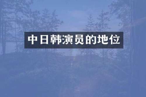 中日韩演员的地位