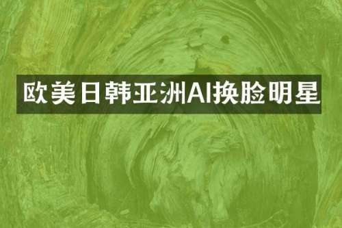欧美日韩亚洲AI换脸明星