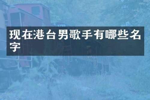 现在港台男歌手有哪些名字