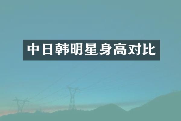 中日韩明星身高对比