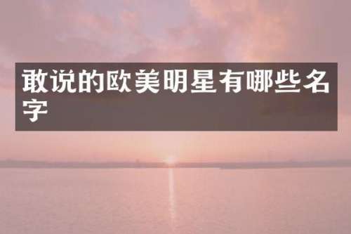 敢说的欧美明星有哪些名字