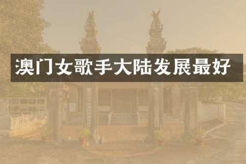 澳门女歌手大陆发展最好