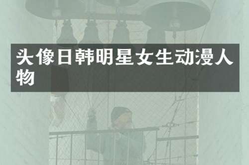 头像日韩明星女生动漫人物
