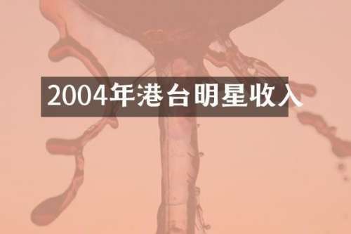 2004年港台明星收入