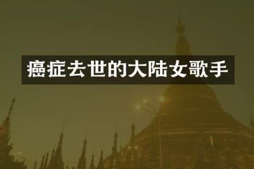 癌症去世的大陆女歌手