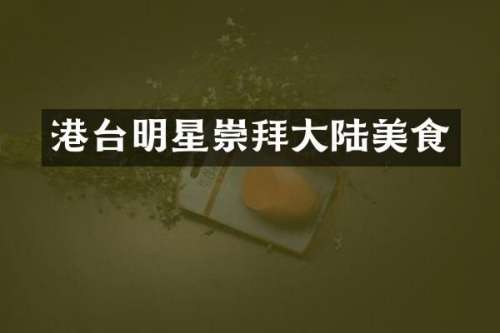 港台明星崇拜大陆美食