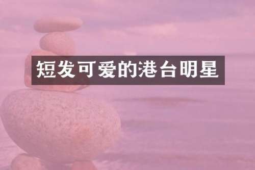短发可爱的港台明星