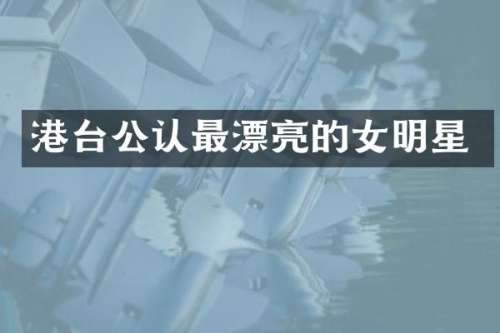 港台公认最漂亮的女明星