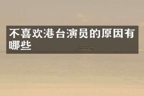 不喜欢港台演员的原因有哪些