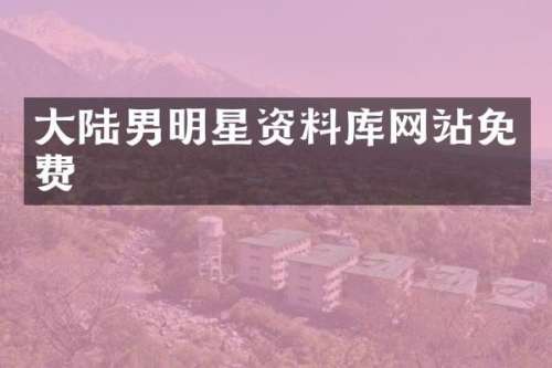 大陆男明星资料库网站免费