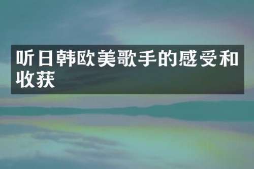 听日韩欧美歌手的感受和收获