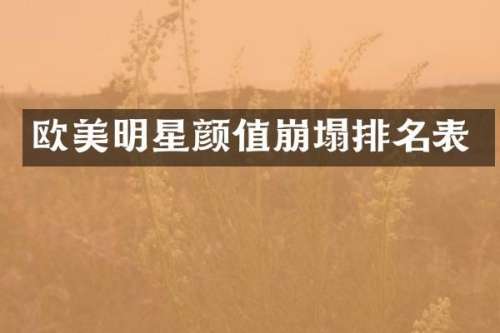 欧美明星颜值崩塌排名表
