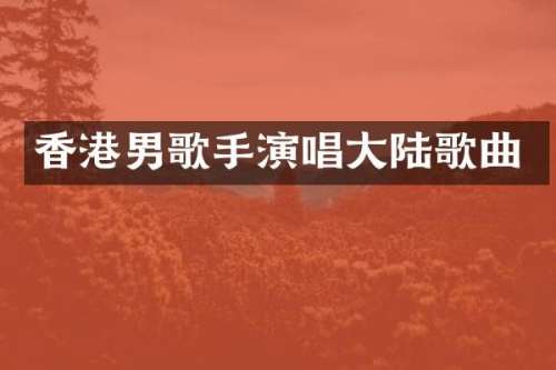 香港男歌手演唱大陆歌曲