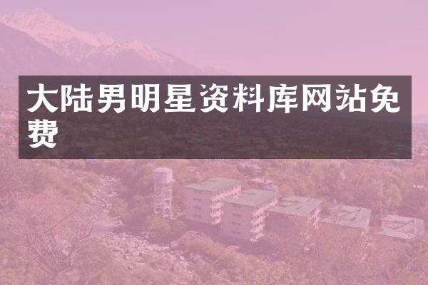 大陆男明星资料库网站免费