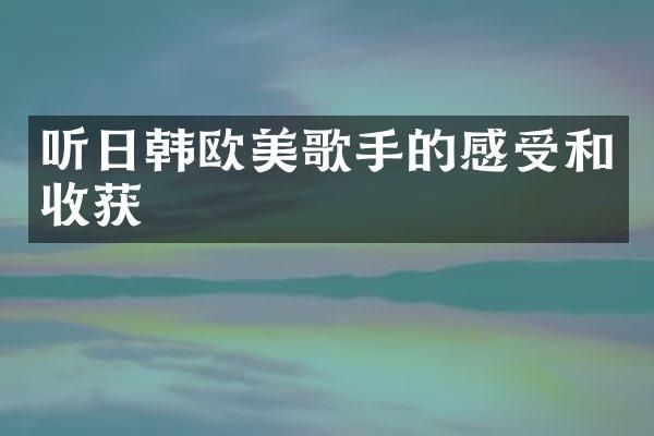 听日韩欧美歌手的感受和收获