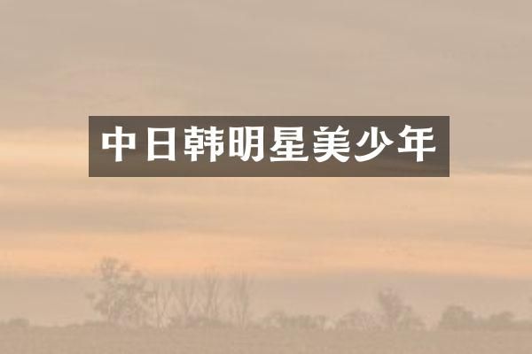 中日韩明星美少年