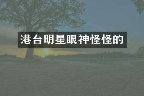 港台明星眼神怪怪的