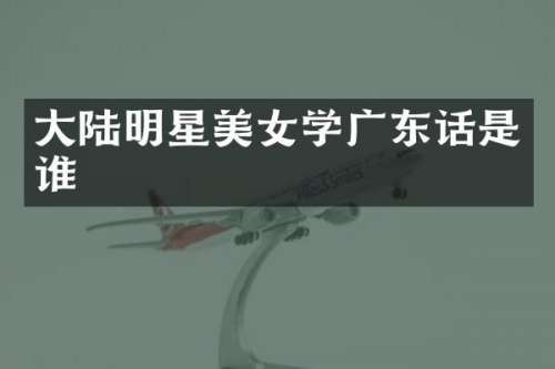 大陆明星学广东话是谁
