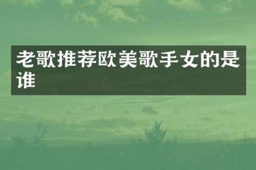 老歌推荐欧美歌手女的是谁