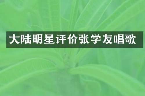 大陆明星评价张学友唱歌