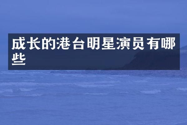 成长的港台明星演员有哪些