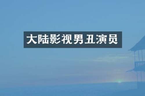 大陆影视男丑演员