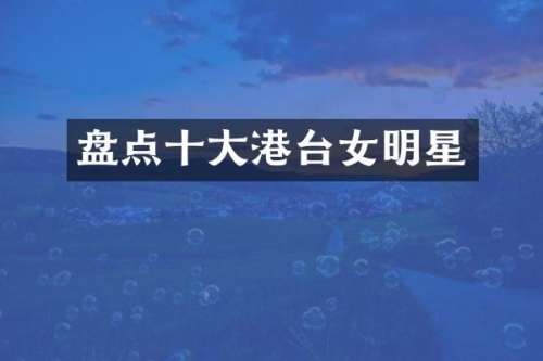 盘点十大港台女明星