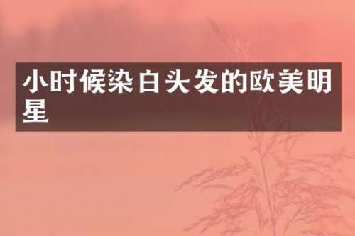 小时候染白头发的欧美明星