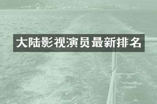 大陆影视演员最新排名