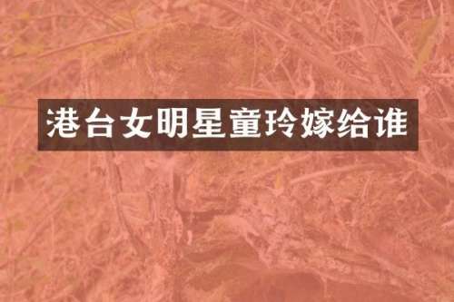 港台女明星童玲嫁给谁