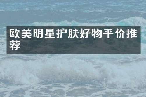 欧美明星护肤好物平价推荐