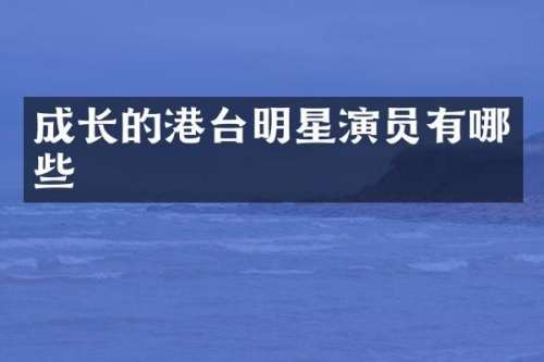 成长的港台明星演员有哪些