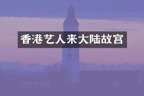 香港艺人来大陆故宫